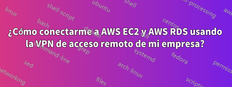 ¿Cómo conectarme a AWS EC2 y AWS RDS usando la VPN de acceso remoto de mi empresa?