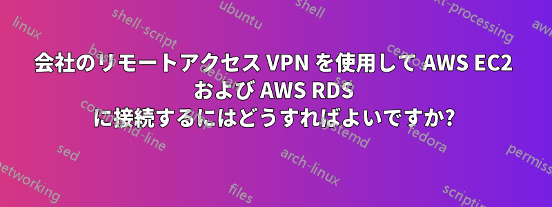 会社のリモートアクセス VPN を使用して AWS EC2 および AWS RDS に接続するにはどうすればよいですか?