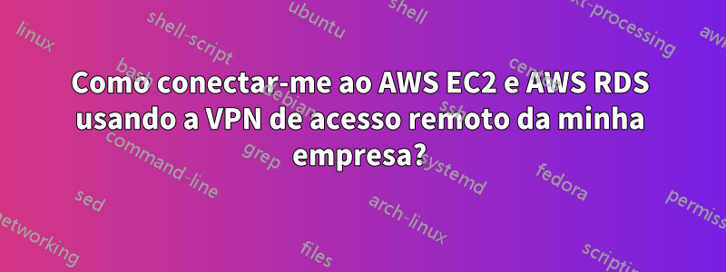 Como conectar-me ao AWS EC2 e AWS RDS usando a VPN de acesso remoto da minha empresa?