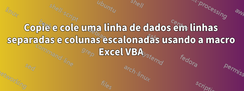 Copie e cole uma linha de dados em linhas separadas e colunas escalonadas usando a macro Excel VBA