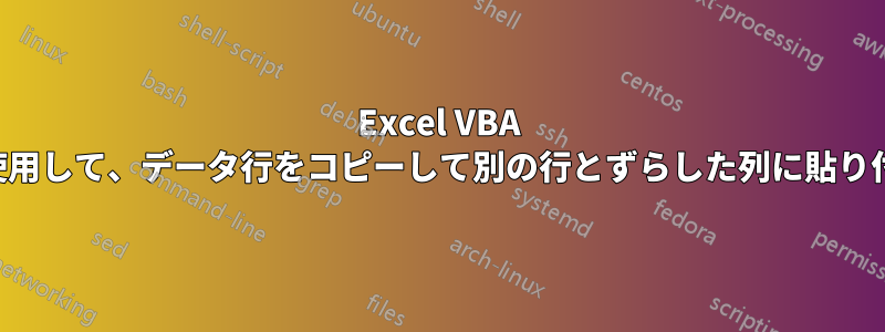 Excel VBA マクロを使用して、データ行をコピーして別の行とずらした列に貼り付けます。