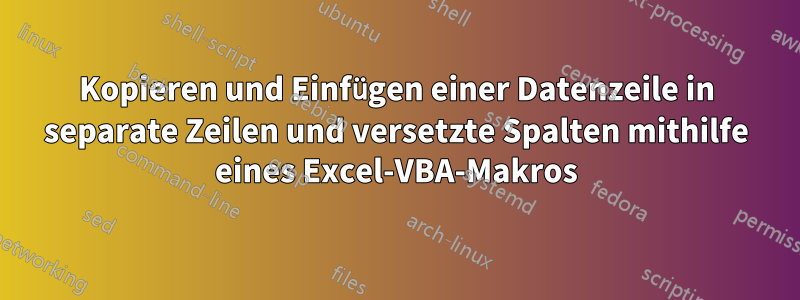 Kopieren und Einfügen einer Datenzeile in separate Zeilen und versetzte Spalten mithilfe eines Excel-VBA-Makros