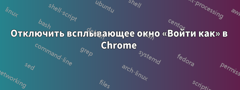 Отключить всплывающее окно «Войти как» в Chrome