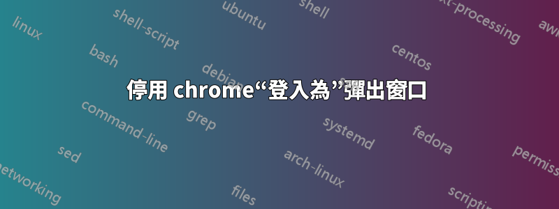 停用 chrome“登入為”彈出窗口