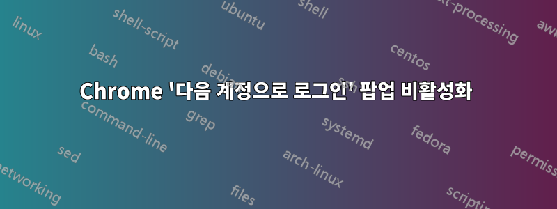 Chrome '다음 계정으로 로그인' 팝업 비활성화