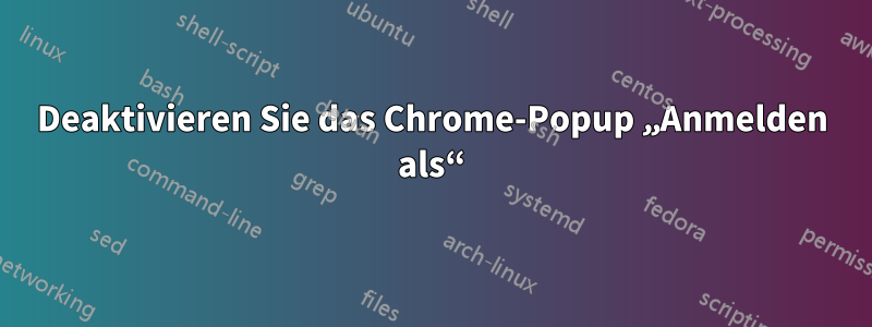 Deaktivieren Sie das Chrome-Popup „Anmelden als“