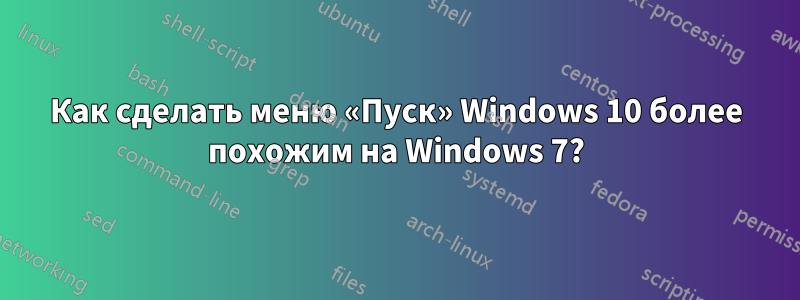 Как сделать меню «Пуск» Windows 10 более похожим на Windows 7?