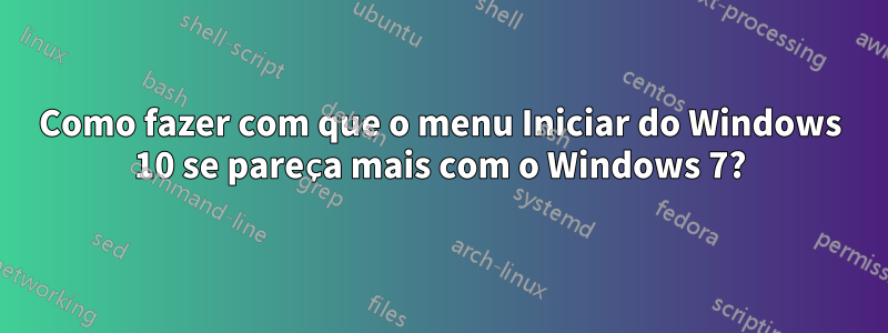 Como fazer com que o menu Iniciar do Windows 10 se pareça mais com o Windows 7?