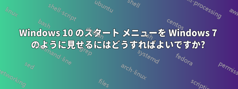 Windows 10 のスタート メニューを Windows 7 のように見せるにはどうすればよいですか?