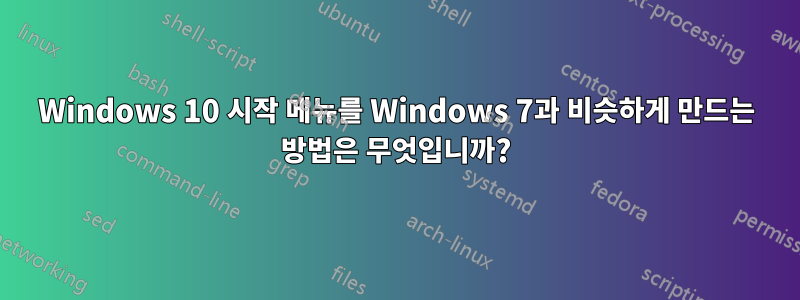 Windows 10 시작 메뉴를 Windows 7과 비슷하게 만드는 방법은 무엇입니까?