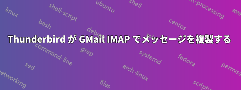 Thunderbird が GMail IMAP でメッセージを複製する