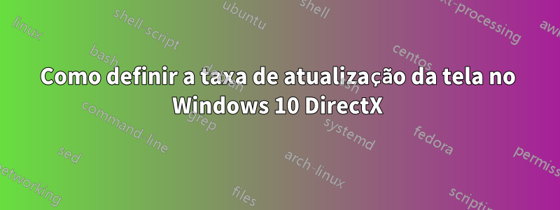 Como definir a taxa de atualização da tela no Windows 10 DirectX