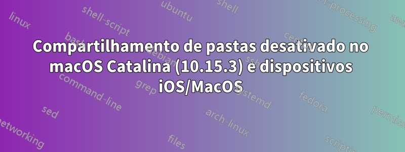 Compartilhamento de pastas desativado no macOS Catalina (10.15.3) e dispositivos iOS/MacOS