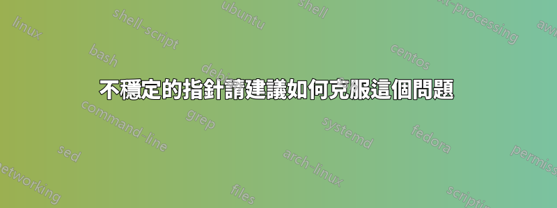 不穩定的指針請建議如何克服這個問題