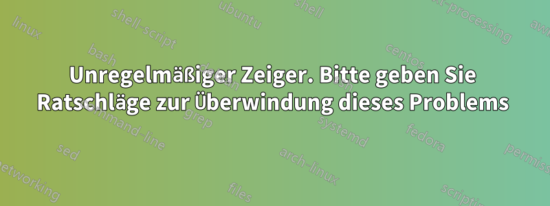 Unregelmäßiger Zeiger. Bitte geben Sie Ratschläge zur Überwindung dieses Problems