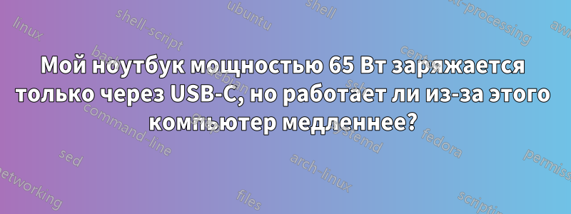 Мой ноутбук мощностью 65 Вт заряжается только через USB-C, но работает ли из-за этого компьютер медленнее?