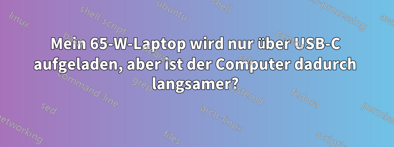 Mein 65-W-Laptop wird nur über USB-C aufgeladen, aber ist der Computer dadurch langsamer?