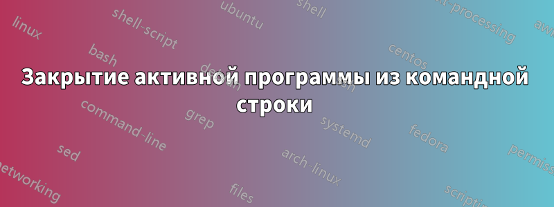 Закрытие активной программы из командной строки