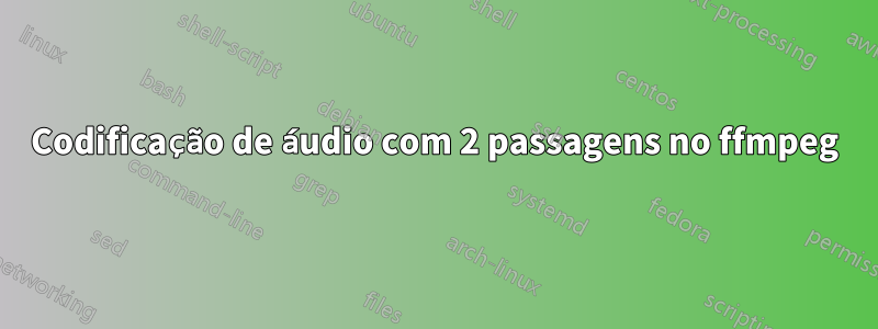 Codificação de áudio com 2 passagens no ffmpeg