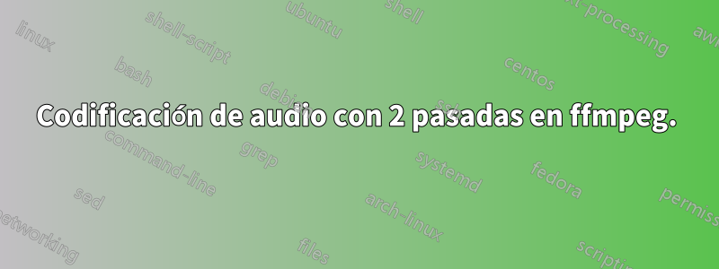 Codificación de audio con 2 pasadas en ffmpeg.