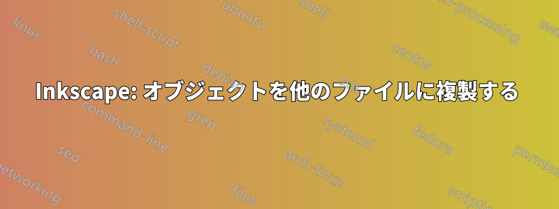 Inkscape: オブジェクトを他のファイルに複製する