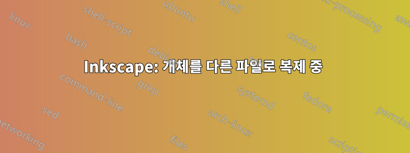 Inkscape: 개체를 다른 파일로 복제 중