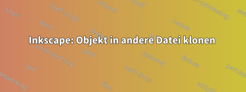 Inkscape: Objekt in andere Datei klonen