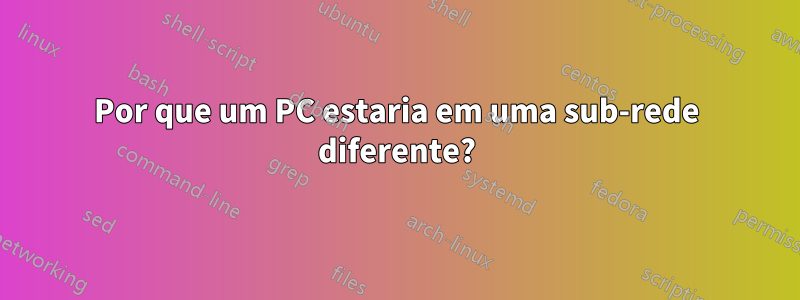 Por que um PC estaria em uma sub-rede diferente?