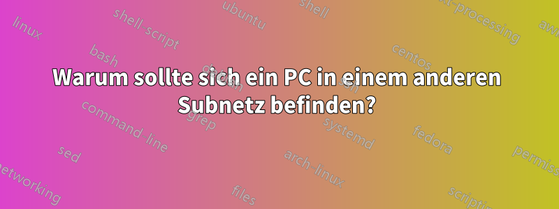 Warum sollte sich ein PC in einem anderen Subnetz befinden?