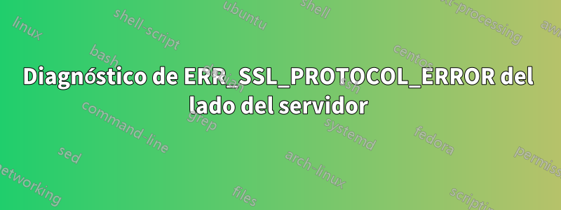 Diagnóstico de ERR_SSL_PROTOCOL_ERROR del lado del servidor