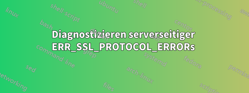 Diagnostizieren serverseitiger ERR_SSL_PROTOCOL_ERRORs