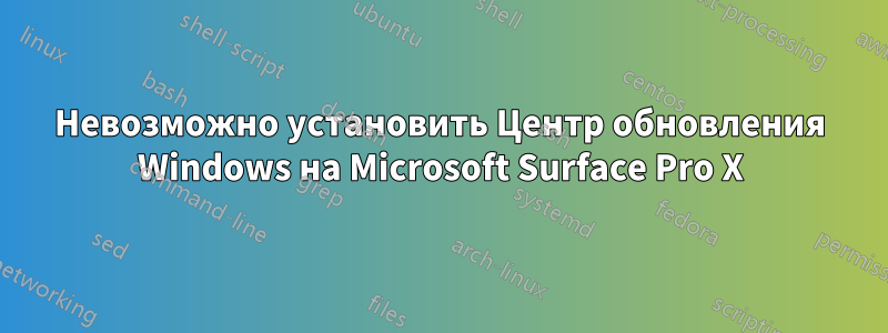 Невозможно установить Центр обновления Windows на Microsoft Surface Pro X