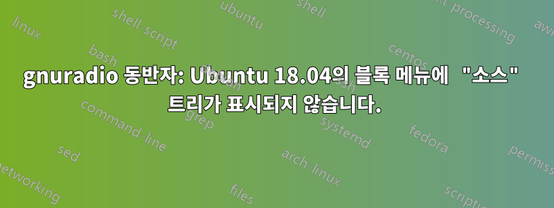 gnuradio 동반자: Ubuntu 18.04의 블록 메뉴에 "소스" 트리가 표시되지 않습니다.