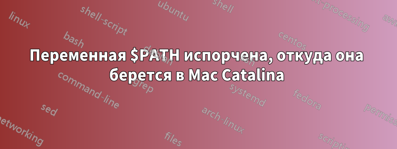 Переменная $PATH испорчена, откуда она берется в Mac Catalina