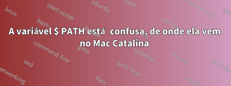 A variável $ PATH está confusa, de onde ela vem no Mac Catalina