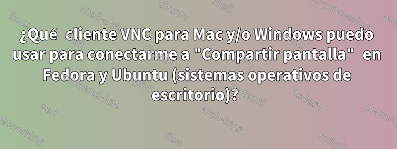 ¿Qué cliente VNC para Mac y/o Windows puedo usar para conectarme a "Compartir pantalla" en Fedora y Ubuntu (sistemas operativos de escritorio)? 