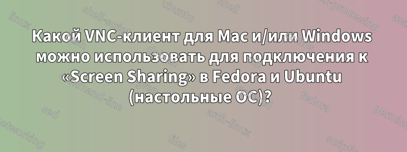 Какой VNC-клиент для Mac и/или Windows можно использовать для подключения к «Screen Sharing» в Fedora и Ubuntu (настольные ОС)? 