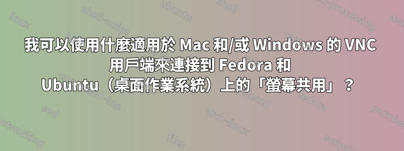 我可以使用什麼適用於 Mac 和/或 Windows 的 VNC 用戶端來連接到 Fedora 和 Ubuntu（桌面作業系統）上的「螢幕共用」？ 