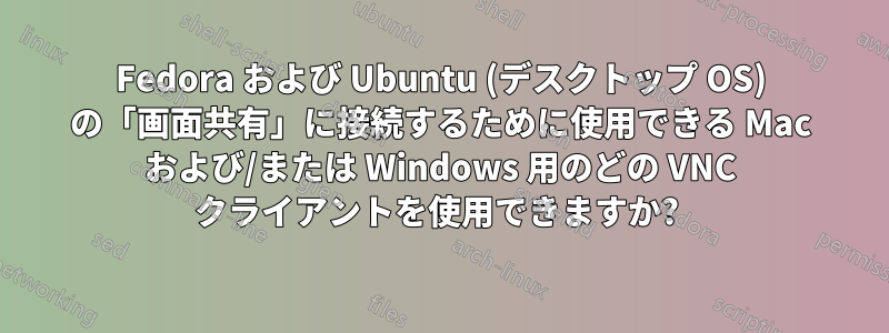 Fedora および Ubuntu (デスクトップ OS) の「画面共有」に接続するために使用できる Mac および/または Windows 用のどの VNC クライアントを使用できますか? 