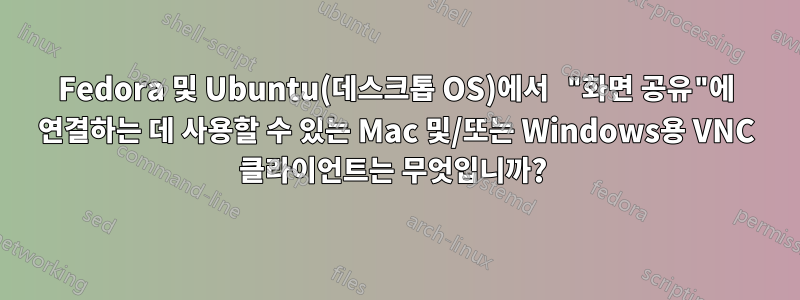 Fedora 및 Ubuntu(데스크톱 OS)에서 "화면 공유"에 연결하는 데 사용할 수 있는 Mac 및/또는 Windows용 VNC 클라이언트는 무엇입니까? 