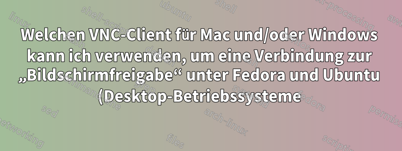 Welchen VNC-Client für Mac und/oder Windows kann ich verwenden, um eine Verbindung zur „Bildschirmfreigabe“ unter Fedora und Ubuntu (Desktop-Betriebssysteme) herzustellen?