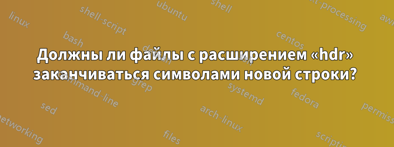 Должны ли файлы с расширением «hdr» заканчиваться символами новой строки?