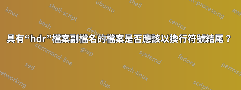 具有“hdr”檔案副檔名的檔案是否應該以換行符號結尾？