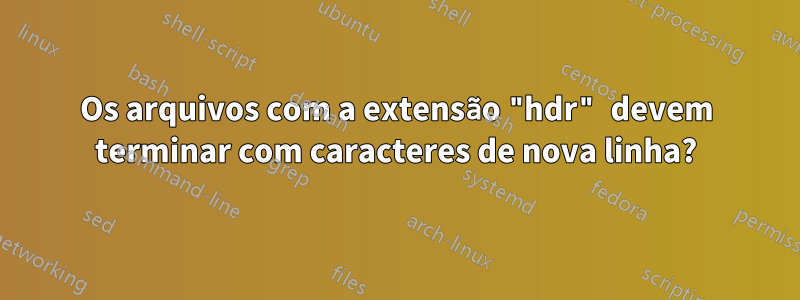 Os arquivos com a extensão "hdr" devem terminar com caracteres de nova linha?