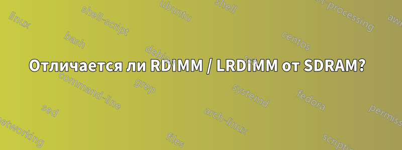 Отличается ли RDIMM / LRDIMM от SDRAM? 