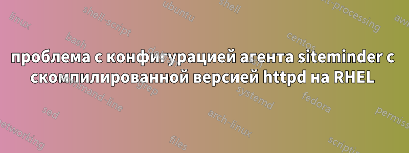 проблема с конфигурацией агента siteminder с скомпилированной версией httpd на RHEL