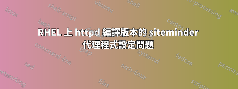 RHEL 上 httpd 編譯版本的 siteminder 代理程式設定問題