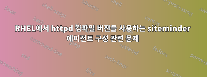 RHEL에서 httpd 컴파일 버전을 사용하는 siteminder 에이전트 구성 관련 문제