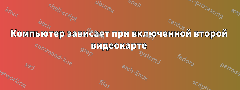 Компьютер зависает при включенной второй видеокарте