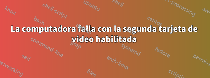 La computadora falla con la segunda tarjeta de video habilitada